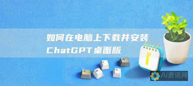 如何在电脑上下载并安装 ChatGPT 桌面版：分步指南