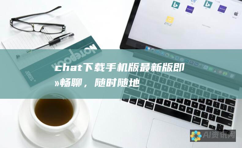 chat下载手机版最新版：即刻畅聊，随时随地