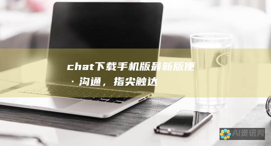 chat下载手机版最新版：便捷沟通，指尖触达