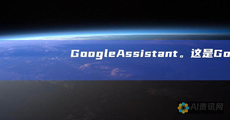 Google Assistant。这是 Google 开发的基于人工智能的个人助理，可以回答问题、控制智能家居设备和执行其他任务。