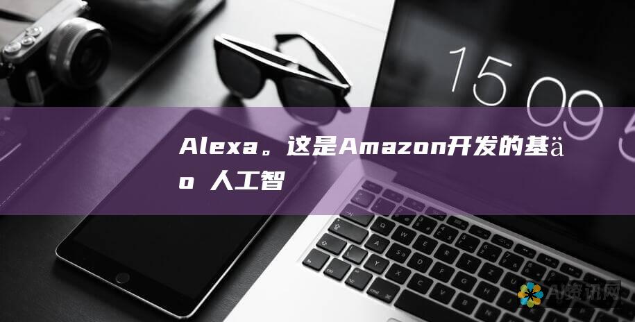 Alexa。这是 Amazon 开发的基于人工智能的个人助理，可以控制智能家居设备、播放音乐和回答问题。