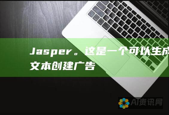 Jasper。这是一个可以生成文本、创建广告文案和翻译语言的语言模型。