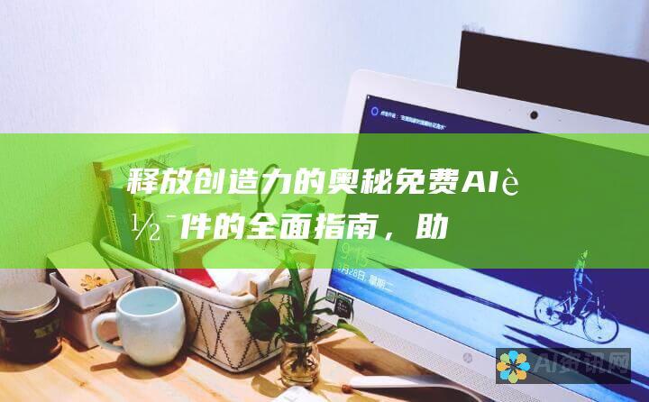 释放创造力的奥秘：免费 AI 软件的全面指南，助您开启数字艺术新篇章