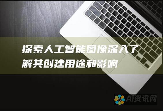 探索人工智能图像：深入了解其创建、用途和影响