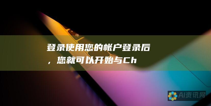 登录：使用您的帐户登录后，您就可以开始与 ChatGPT 对话了。