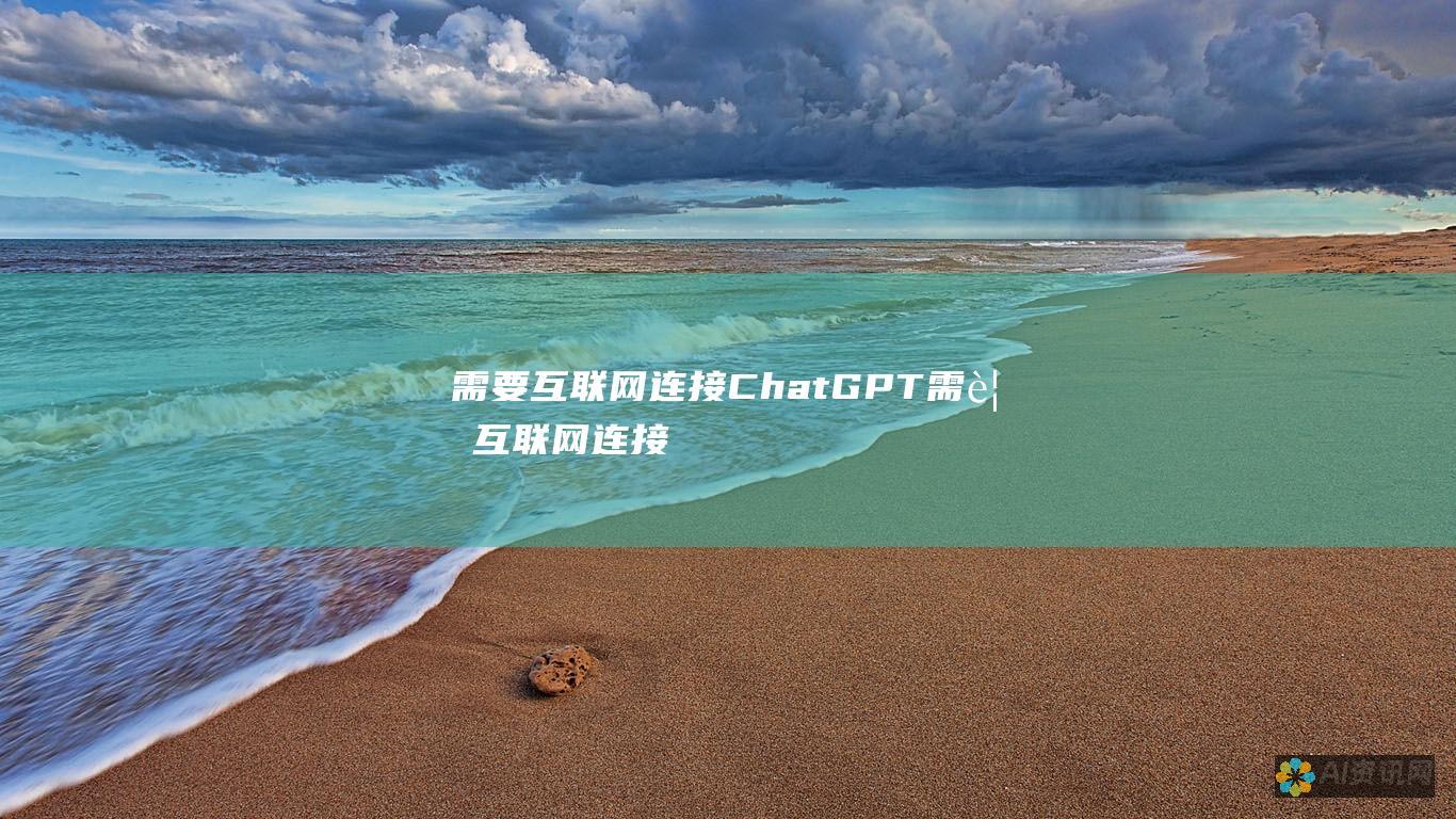 需要互联网连接：ChatGPT 需要互联网连接才能工作。