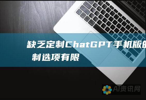 缺乏定制：ChatGPT 手机版的定制选项有限。