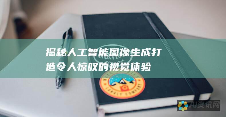 揭秘人工智能图像生成：打造令人惊叹的视觉体验