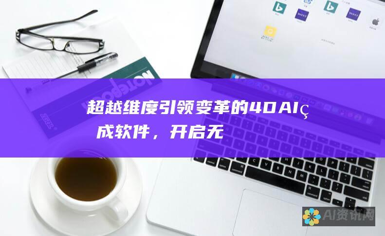 超越维度：引领变革的 4D AI 生成软件，开启无限可能性