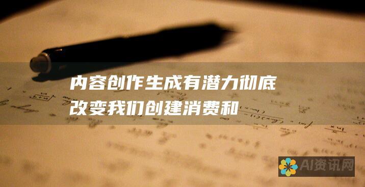 内容创作：生成有潜力彻底改变我们创建、消费和与内容互动的方式。随着该技术的不断发展，我们可以期待看到它在各个行业的创新和创造力方面发挥重要的作用。