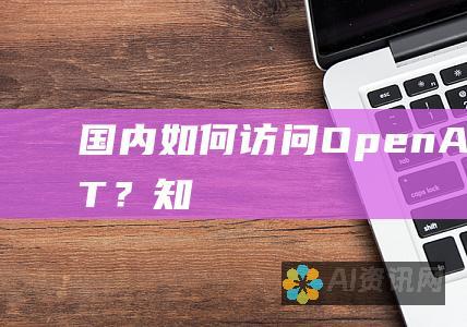 国内如何访问 OpenAI 的 ChatGPT？知乎大揭秘！