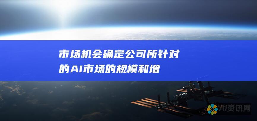 市场机会：确定公司所针对的AI市场的规模和增长潜力。考虑人工智能在该特定行业中的应用和市场渗透率。