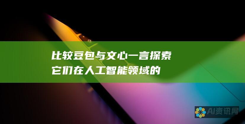 比较豆包与文心一言：探索它们在人工智能领域的优势与劣势