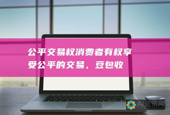 公平交易权：消费者有权享受公平的交易，豆包收费可能会导致价格歧视。