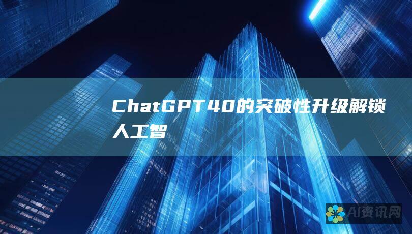 ChatGPT 4.0 的突破性升级：解锁人工智能的无限潜力