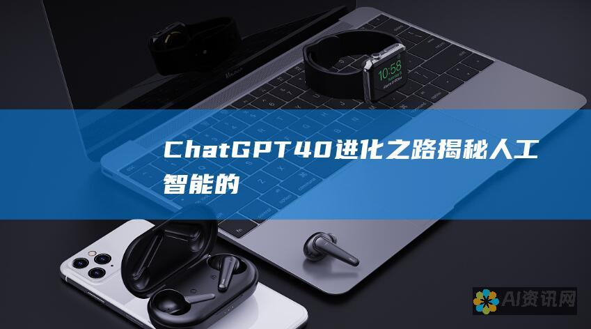 ChatGPT 4.0 进化之路：揭秘人工智能的新前沿