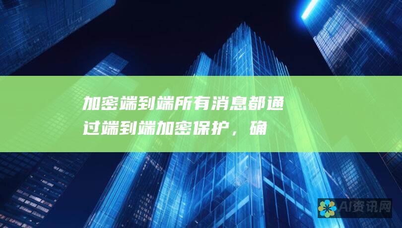 加密端到端：所有消息都通过端到端加密保护，确保您的隐私和安全。