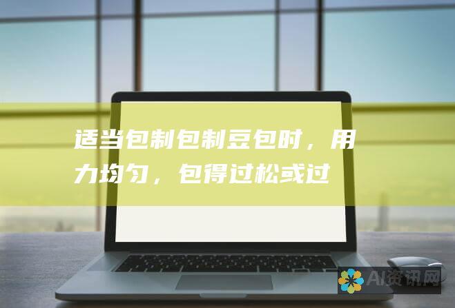 适当包制：包制 豆包时，用力均匀，包得过松或过紧都会影响品质。一般来说，豆皮的厚度应该在 0.2-0.3 厘米左右。