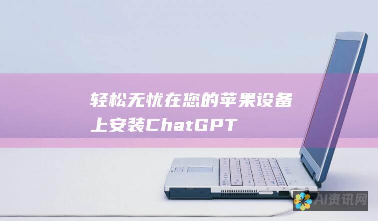 轻松无忧：在您的苹果设备上安装 ChatGPT 的全面教程