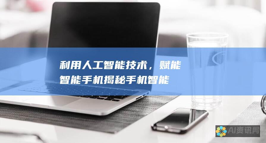 利用人工智能技术，赋能智能手机：揭秘手机智能AI 软件的秘密