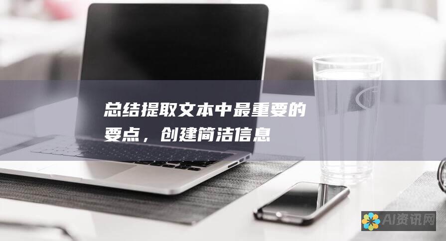 总结：提取文本中最重要的要点，创建简洁、信息丰富的摘要。