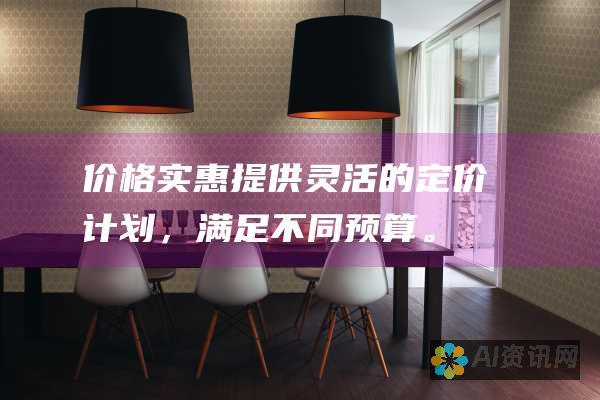 价格实惠：提供灵活的定价计划，满足不同预算。