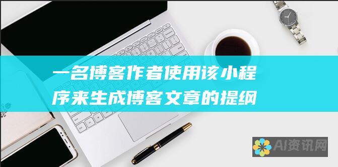 一名博客作者使用该小程序来生成博客文章的提纲，激发了新的创意。