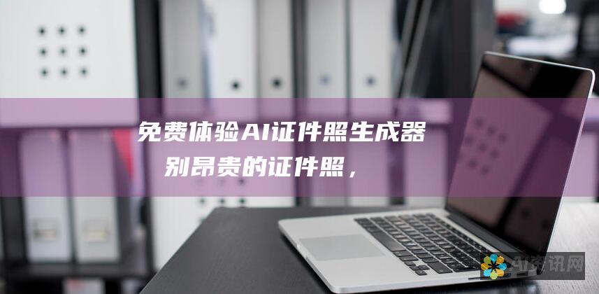 免费体验AI证件照生成器：告别昂贵的证件照，节省时间和金钱