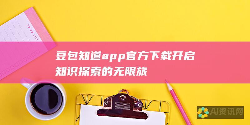 豆包知道app官方下载：开启知识探索的无限旅程