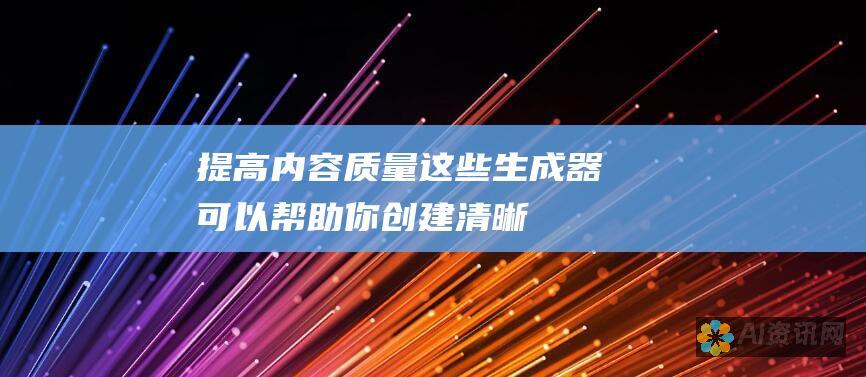 提高内容质量：这些生成器可以帮助你创建清晰、简洁、引人入胜的内容，改善你的写作风格。