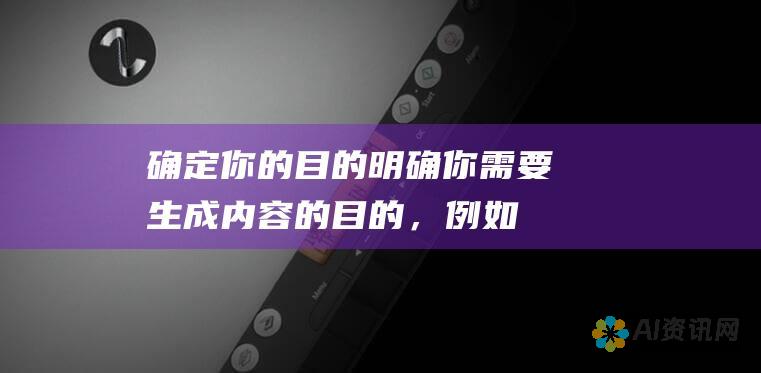 确定你的目的：明确你需要生成内容的目的，例如撰写博客文章或创建网站副本。