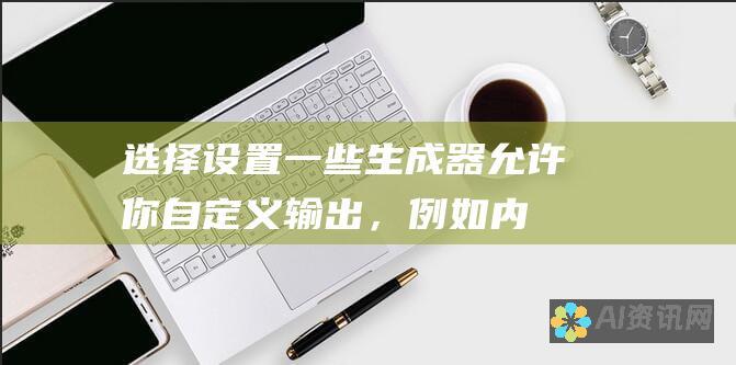 选择设置：一些生成器允许你自定义输出，例如内容长度、基调和语法风格。