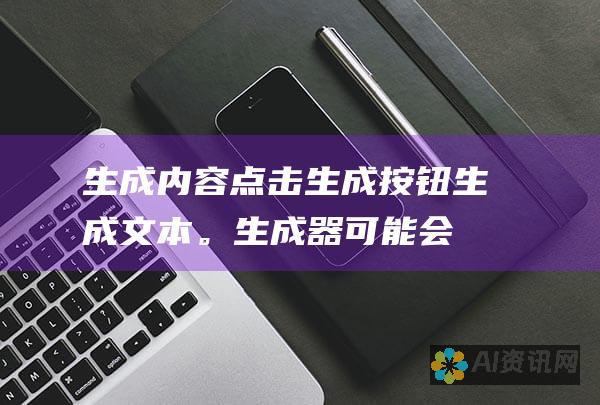 生成内容：点击生成按钮生成文本。生成器可能会提供多个选项，你可以从中选择最合适的选项。