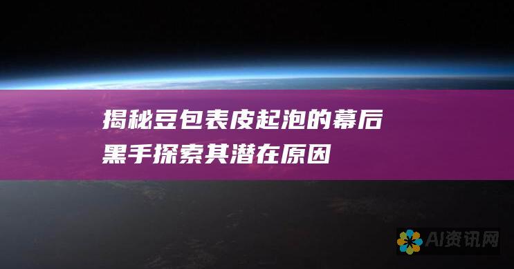 揭秘豆包表皮起泡的幕后黑手：探索其潜在原因