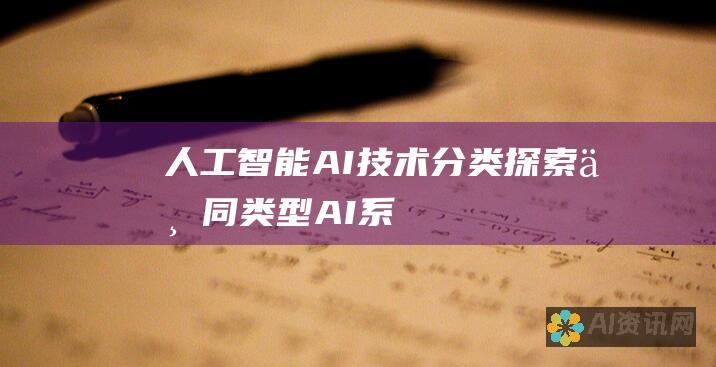 人工智能 (AI) 技术分类: 探索不同类型 AI 系统的功能和应用