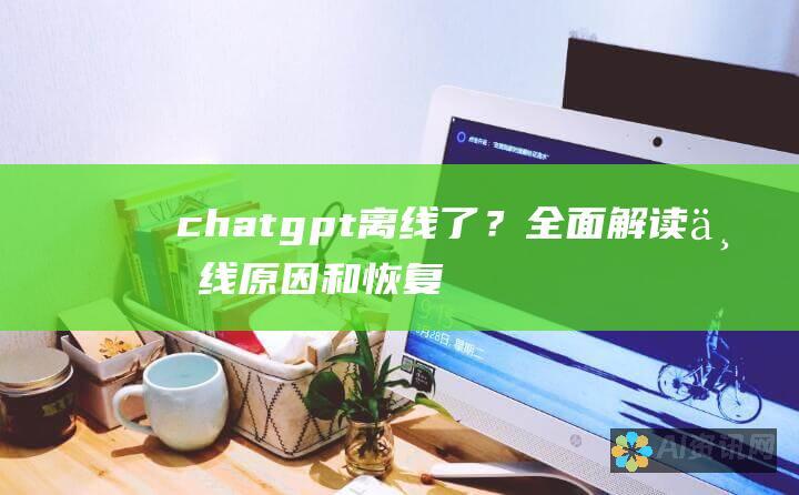 chatgpt离线了？全面解读下线原因和恢复时间