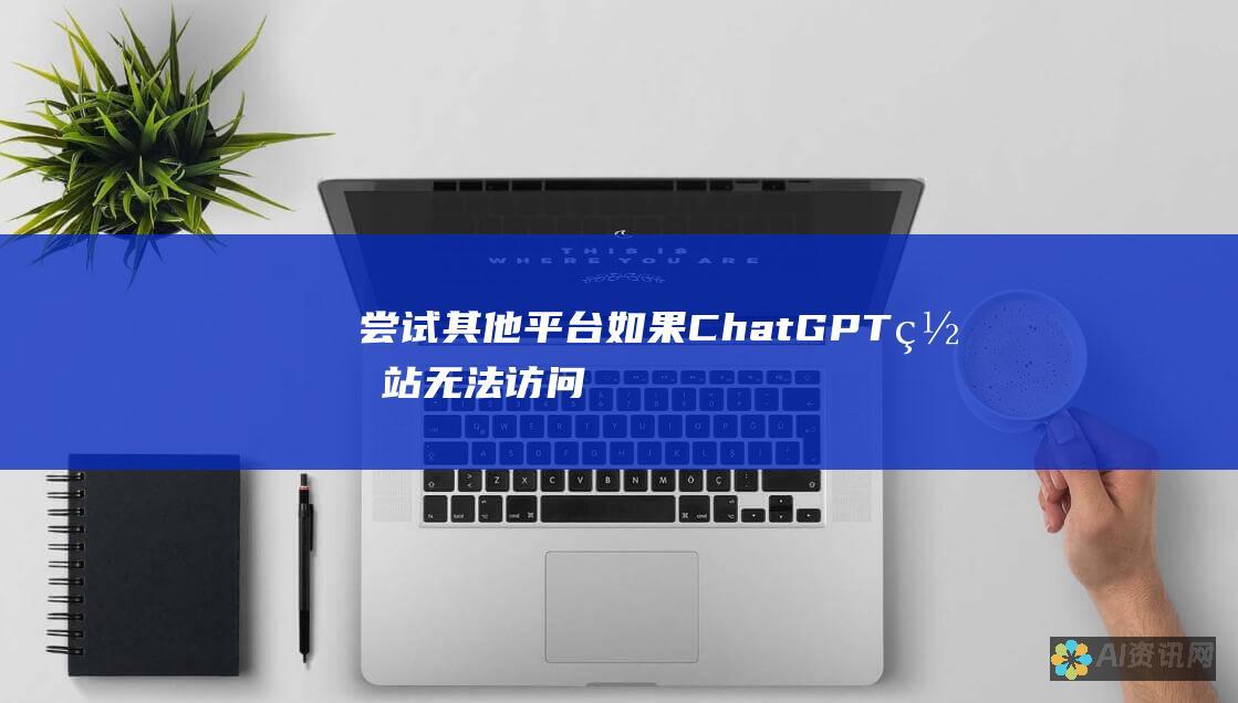 尝试其他平台：如果ChatGPT网站无法访问，用户可以尝试通过其他平台，如Discord或Telegrambot，访问ChatGPT。