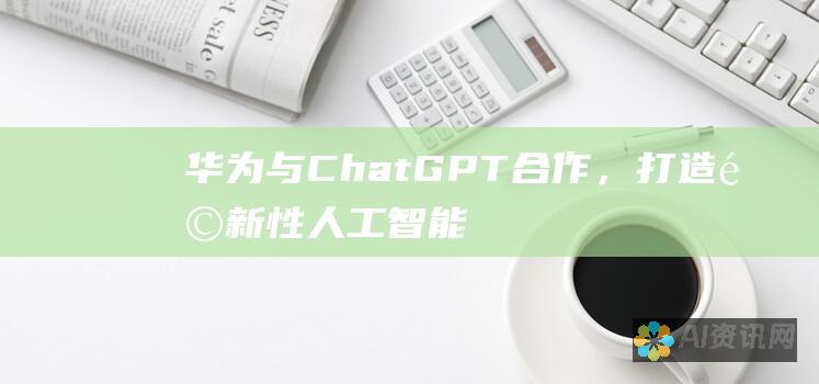 华为与ChatGPT合作，打造革新性人工智能解决方案