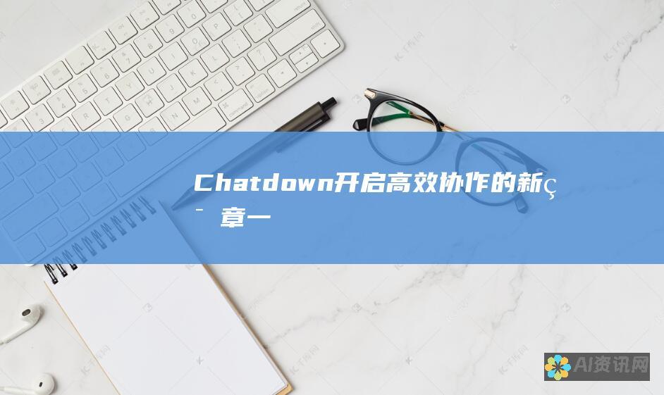 Chatdown：开启高效协作的新篇章——一个融合 ChatGPT 和 Notion 的创新平台