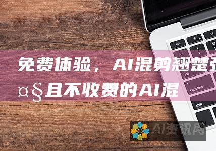 免费体验，AI混剪翘楚：强大且不收费的AI混剪软件