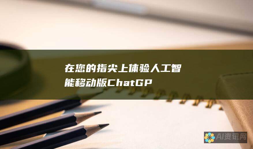 在您的指尖上体验人工智能：移动版 ChatGPT 的好处和注意事项