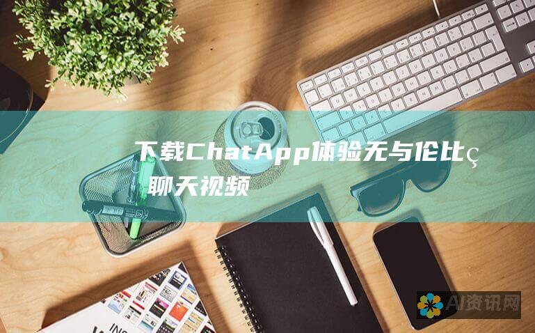 下载 ChatApp：体验无与伦比的聊天、视频通话和文件共享平台