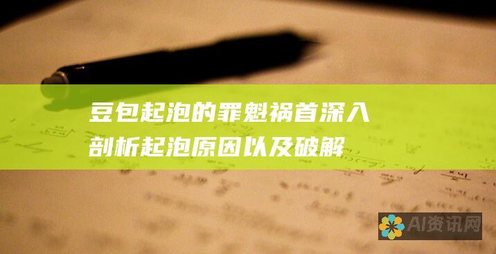 豆包起泡的罪魁祸首：深入剖析起泡原因以及破解之道