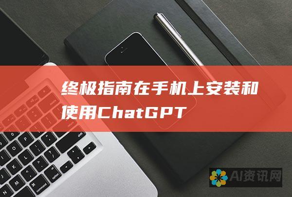 终极指南：在手机上安装和使用 ChatGPT