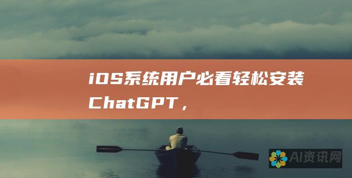 iOS 系统用户必看！轻松安装 ChatGPT，享受智能对话体验