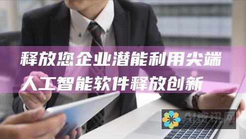 释放您企业潜能：利用尖端人工智能软件释放创新和生产力的力量