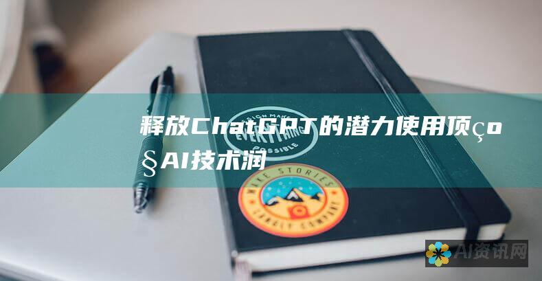 释放ChatGPT的潜力：使用顶级AI技术润色和提升你的本文