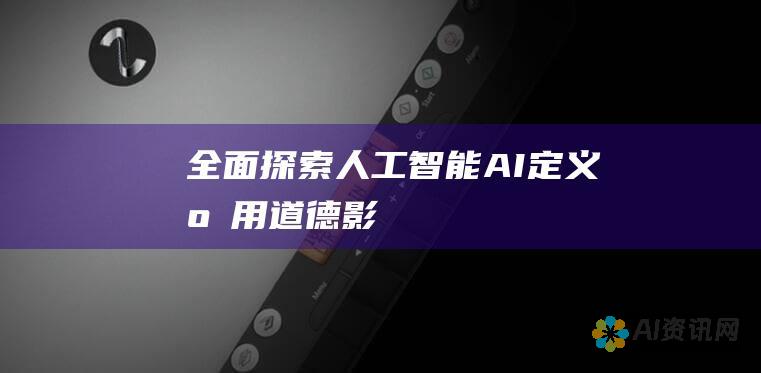 全面探索人工智能 (AI)：定义、应用、道德影响和未来趋势