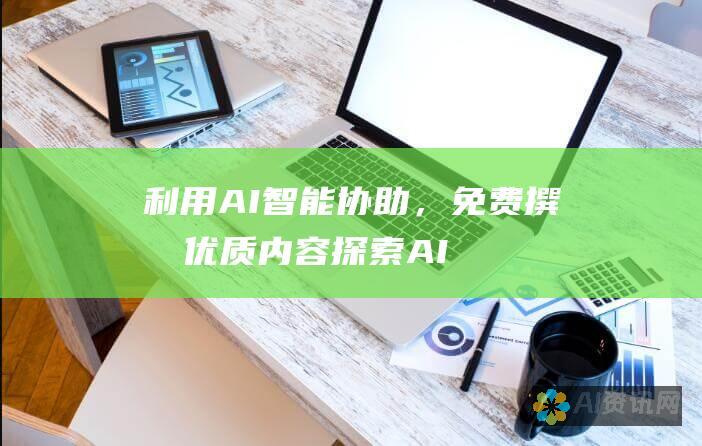 利用 AI 智能协助，免费撰写优质内容：探索 AI 智能写作助手免费版