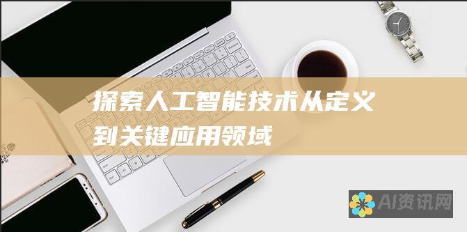 探索人工智能技术：从定义到关键应用领域